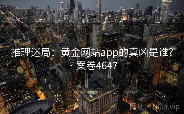 推理迷局：黄金网站app的真凶是谁？ · 案卷4647  第1张