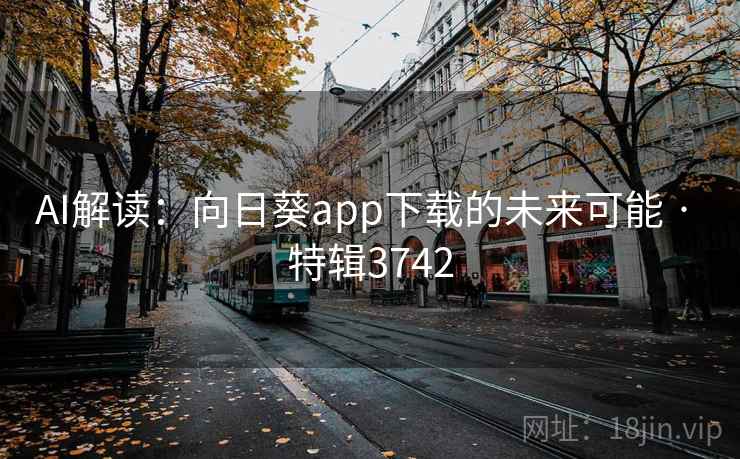 AI解读：向日葵app下载的未来可能 · 特辑3742
