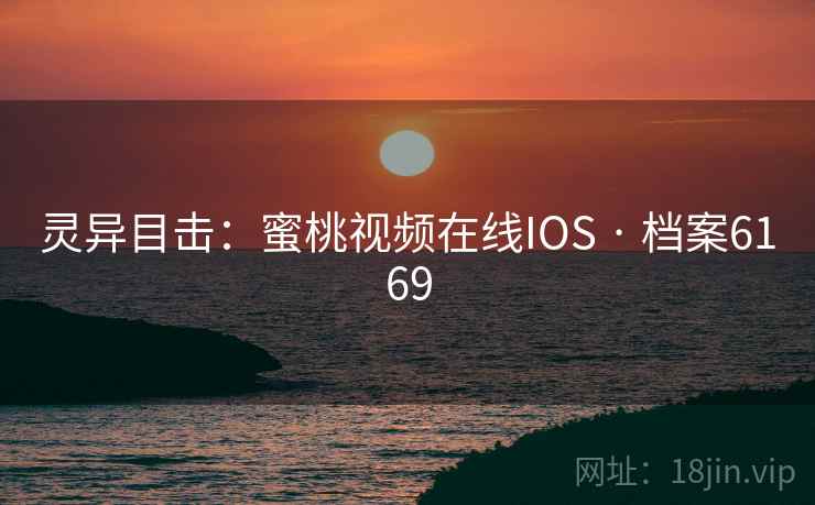灵异目击:蜜桃视频在线IOS · 档案6169 第2张 灵异目击:蜜桃视频在线IOS · 档案6169 第2张
