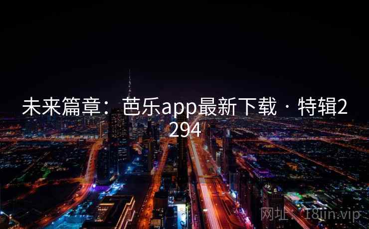 未来篇章：芭乐app最新下载 · 特辑2294  第1张