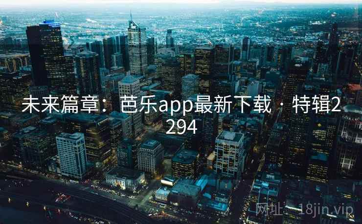 未来篇章：芭乐app最新下载 · 特辑2294  第2张