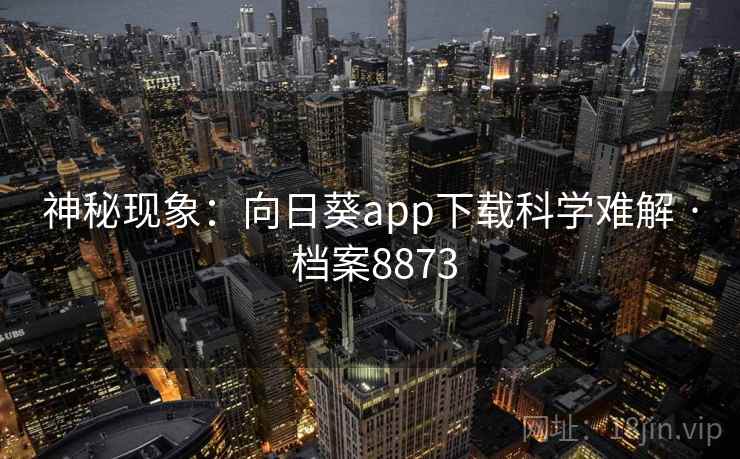 神秘现象：向日葵app下载科学难解 · 档案8873