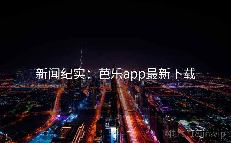 新闻纪实：芭乐app最新下载  第1张