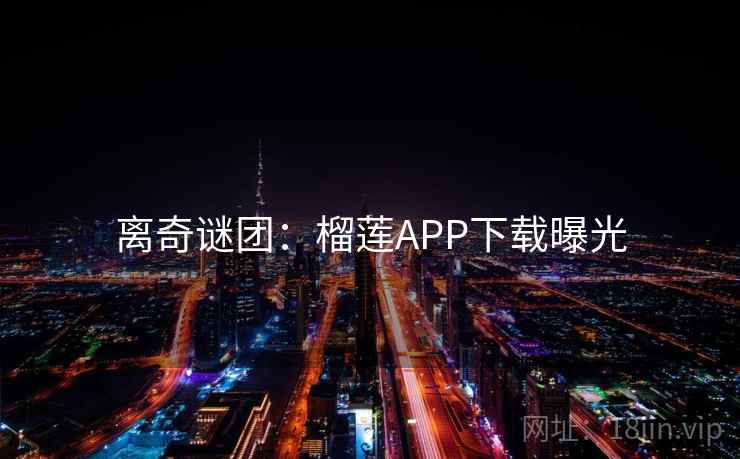 离奇谜团：榴莲APP下载曝光  第2张