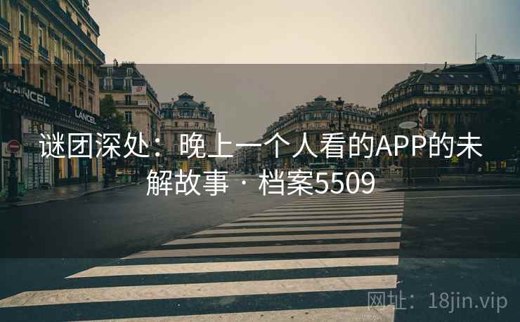 谜团深处：晚上一个人看的APP的未解故事 · 档案5509