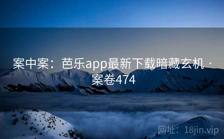 案中案:芭乐app最新下载暗藏玄机 · 案卷474 第2张 案中案:芭乐app最新下载暗藏玄机 · 案卷474 第2张