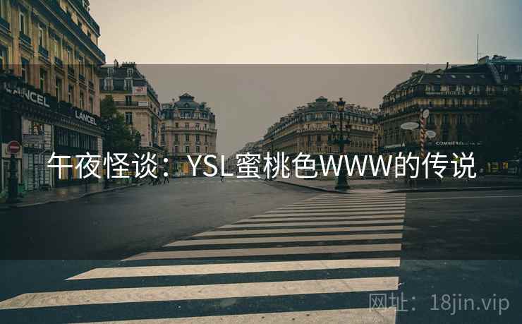 午夜怪谈:YSL蜜桃色WWW的传说 第2张 午夜怪谈:YSL蜜桃色WWW的传说 第2张
