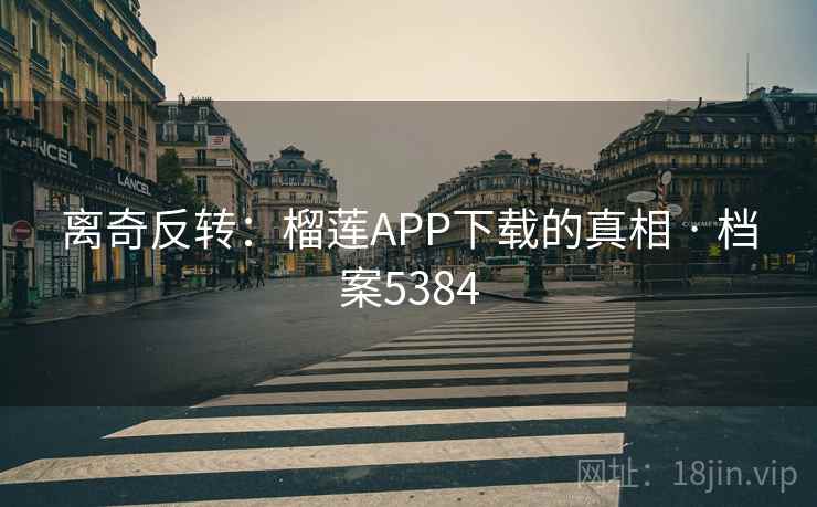 离奇反转：榴莲APP下载的真相 · 档案5384  第1张