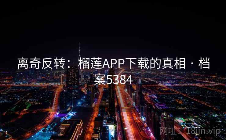 离奇反转：榴莲APP下载的真相 · 档案5384  第2张