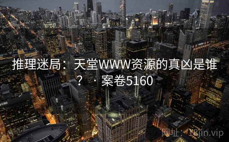 推理迷局：天堂WWW资源的真凶是谁？ · 案卷5160  第1张
