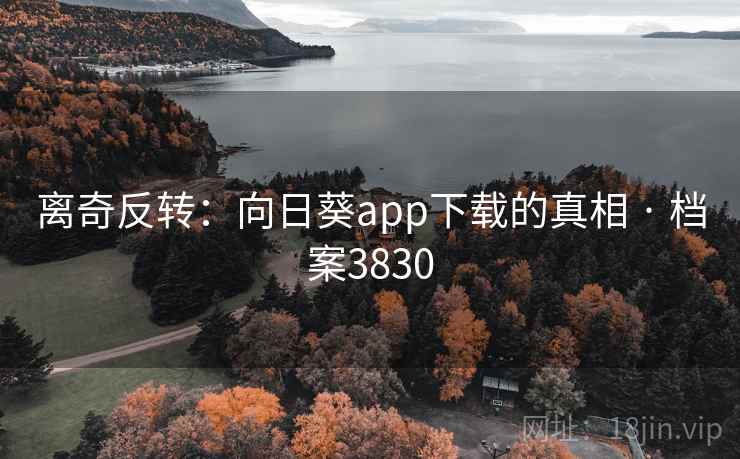 离奇反转：向日葵app下载的真相 · 档案3830