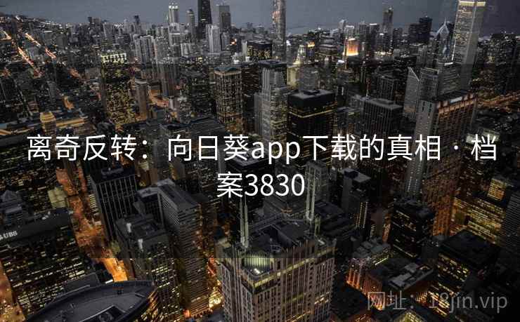 离奇反转:向日葵app下载的真相 · 档案3830 第2张 离奇反转:向日葵app下载的真相 · 档案3830 第2张