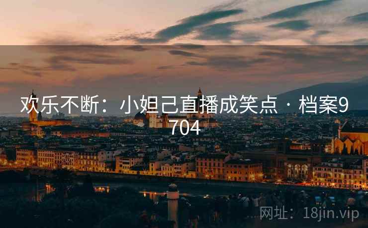 欢乐不断：小妲己直播成笑点 · 档案9704