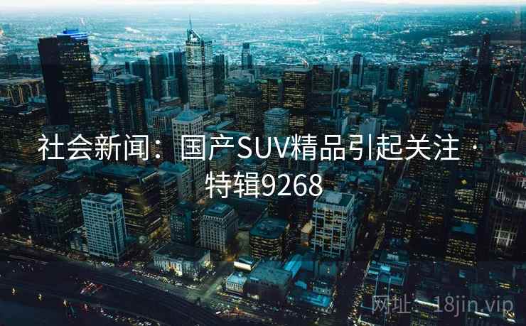 社会新闻：国产SUV精品引起关注 · 特辑9268  第2张