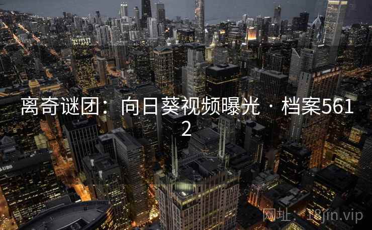 离奇谜团:向日葵视频曝光 · 档案5612 第2张 离奇谜团:向日葵视频曝光 · 档案5612 第2张