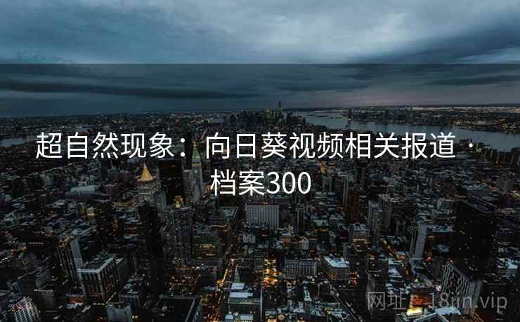 超自然现象：向日葵视频相关报道 · 档案300