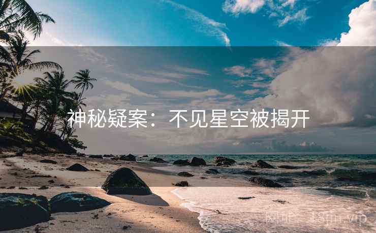 神秘疑案:不见星空被揭开 第2张 神秘疑案:不见星空被揭开 第2张