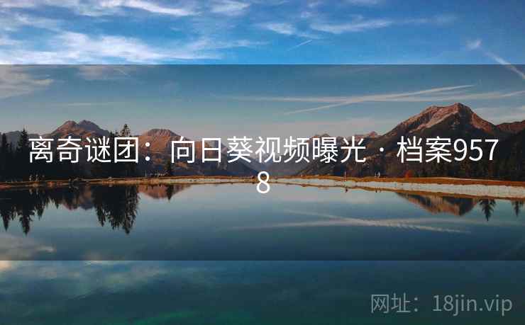 离奇谜团:向日葵视频曝光 · 档案9578 第2张 离奇谜团:向日葵视频曝光 · 档案9578 第2张