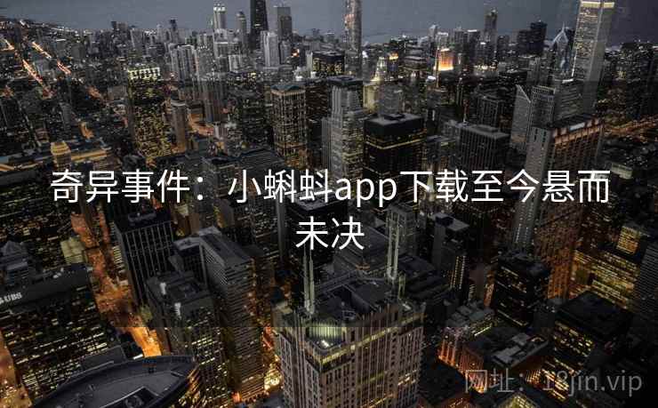奇异事件:小蝌蚪app下载至今悬而未决 第2张 奇异事件:小蝌蚪app下载至今悬而未决 第2张