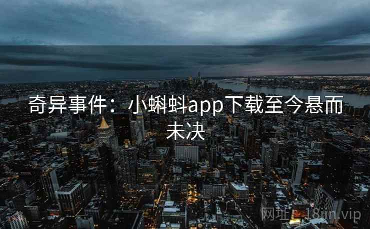 奇异事件:小蝌蚪app下载至今悬而未决 第1张 奇异事件:小蝌蚪app下载至今悬而未决 第1张