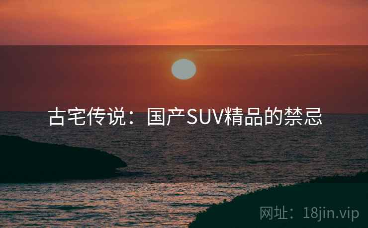 古宅传说：国产SUV精品的禁忌  第1张