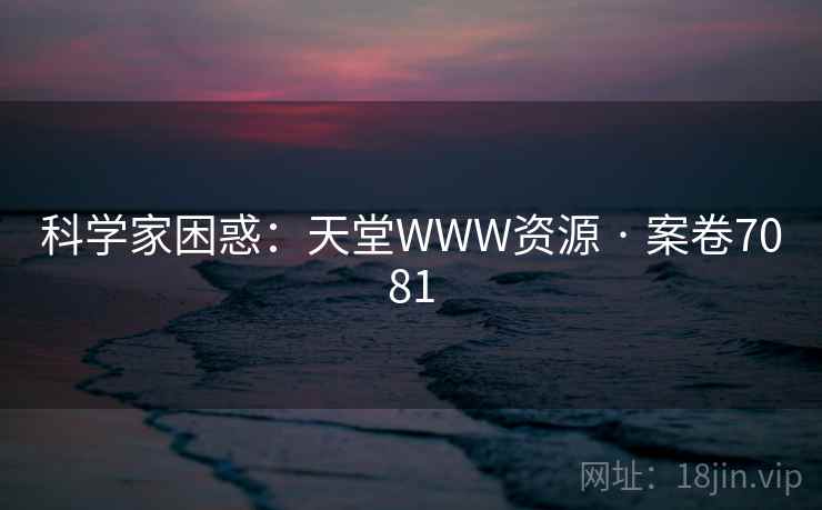 科学家困惑：天堂WWW资源 · 案卷7081  第1张