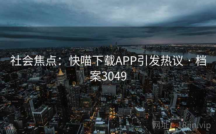 社会焦点：快喵下载APP引发热议 · 档案3049  第1张