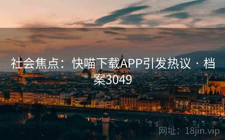社会焦点：快喵下载APP引发热议 · 档案3049  第2张