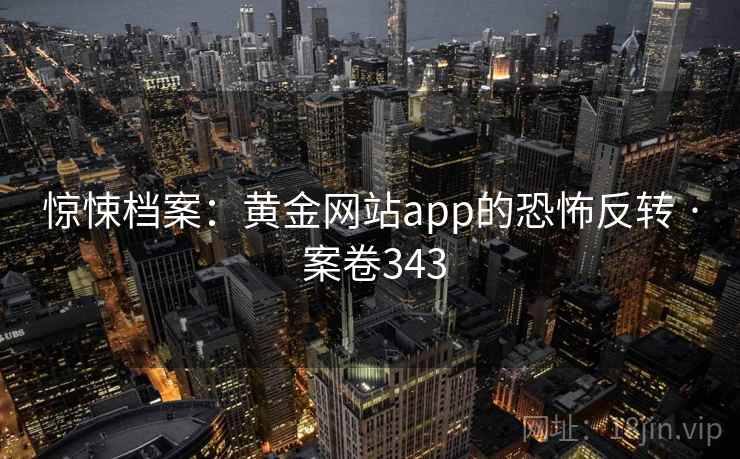 惊悚档案：黄金网站app的恐怖反转 · 案卷343