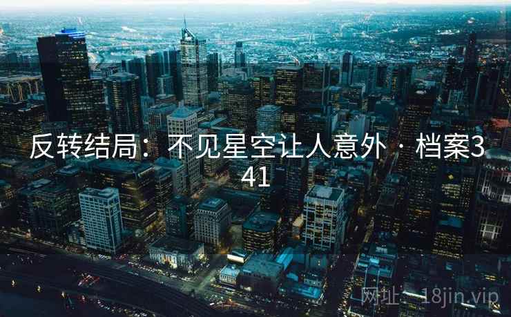 反转结局：不见星空让人意外 · 档案341  第1张