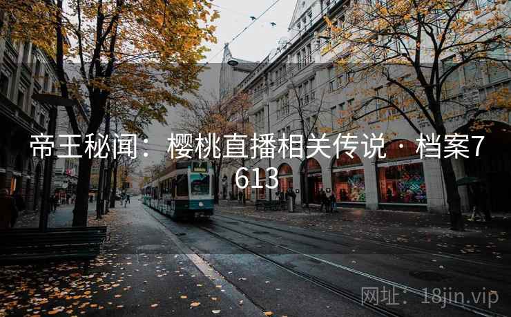 帝王秘闻：樱桃直播相关传说 · 档案7613  第2张