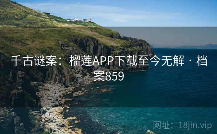 千古谜案:榴莲APP下载至今无解 · 档案859 第2张 千古谜案:榴莲APP下载至今无解 · 档案859 第2张