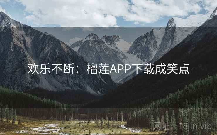 欢乐不断：榴莲APP下载成笑点  第1张