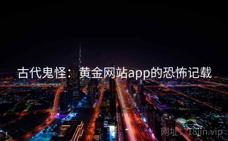 古代鬼怪：黄金网站app的恐怖记载  第2张