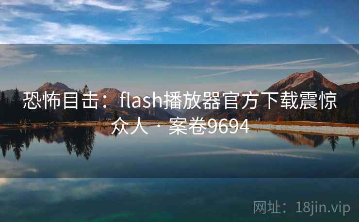 恐怖目击：flash播放器官方下载震惊众人 · 案卷9694