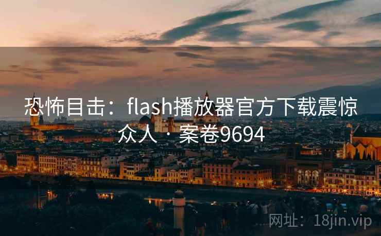 恐怖目击：flash播放器官方下载震惊众人 · 案卷9694  第2张
