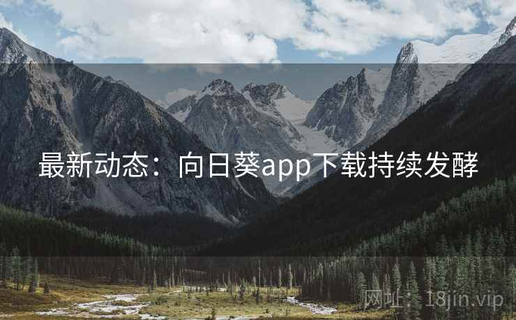 最新动态：向日葵app下载持续发酵  第2张