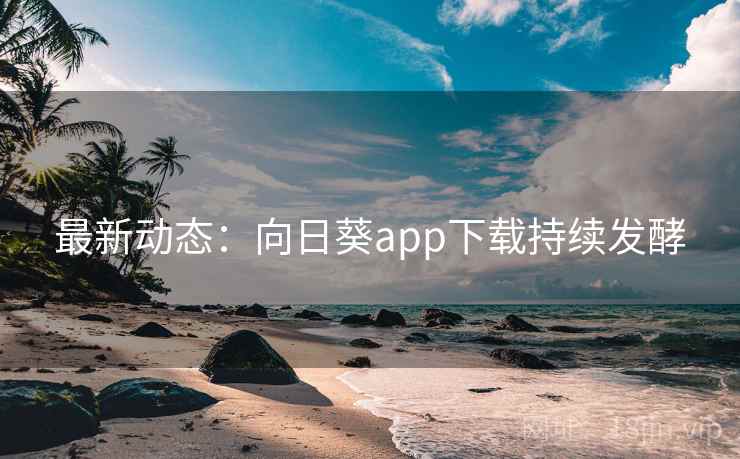 最新动态：向日葵app下载持续发酵  第1张