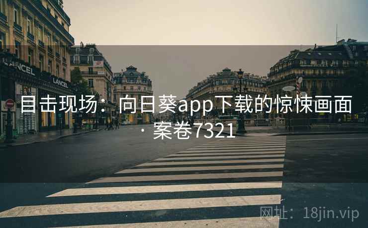 目击现场:向日葵app下载的惊悚画面 · 案卷7321 第2张 目击现场:向日葵app下载的惊悚画面 · 案卷7321 第2张