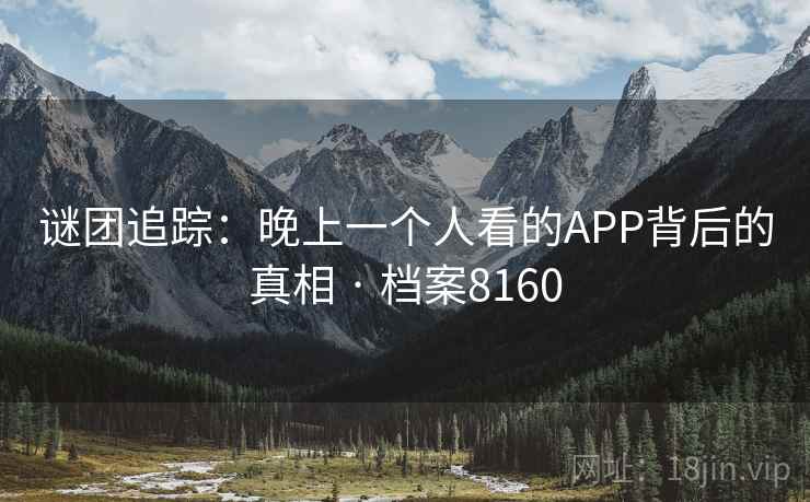 谜团追踪：晚上一个人看的APP背后的真相 · 档案8160