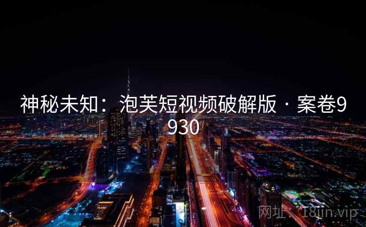 神秘未知:泡芙短视频破解版 · 案卷9930 第2张 神秘未知:泡芙短视频破解版 · 案卷9930 第2张