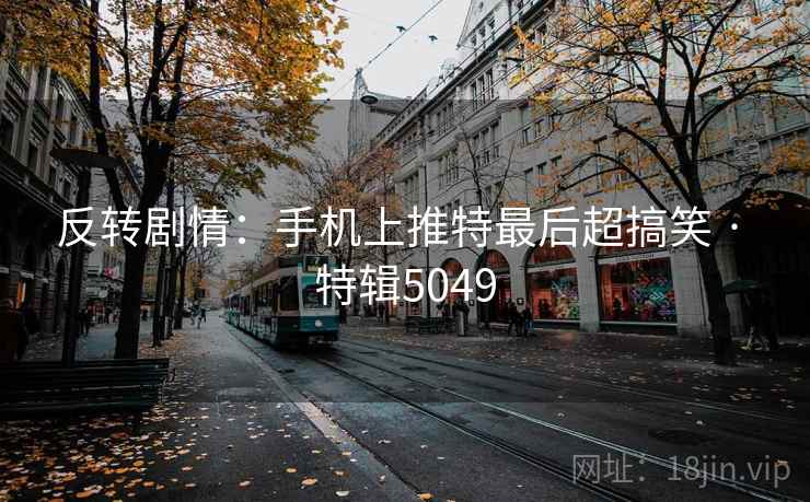 反转剧情:手机上推特最后超搞笑 · 特辑5049 第2张 反转剧情:手机上推特最后超搞笑 · 特辑5049 第2张