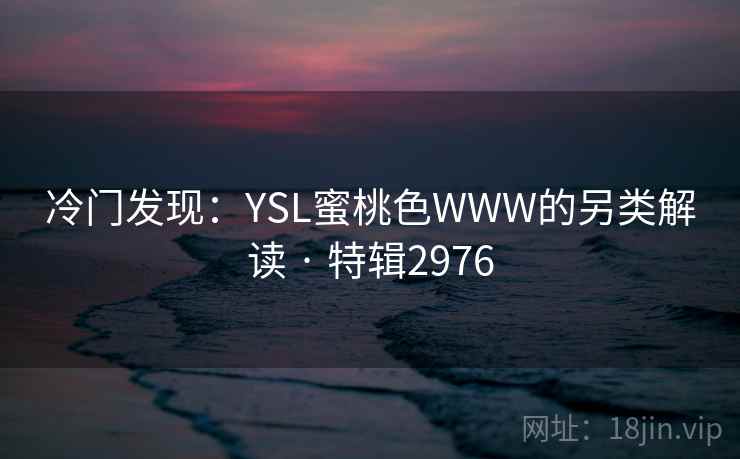 冷门发现：YSL蜜桃色WWW的另类解读 · 特辑2976