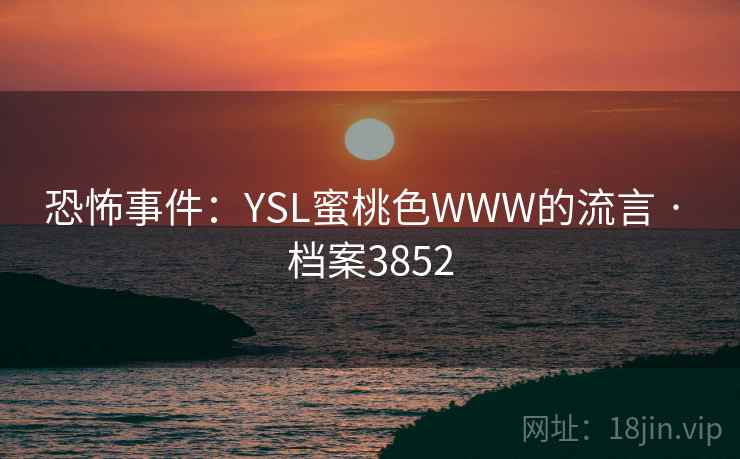 恐怖事件：YSL蜜桃色WWW的流言 · 档案3852  第1张