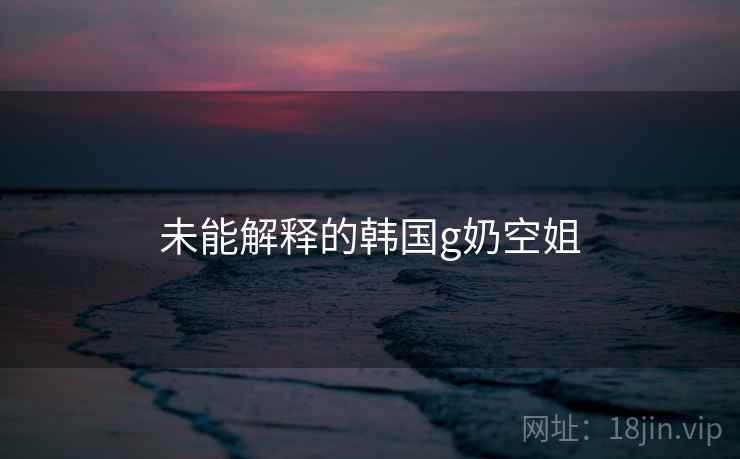 未能解释的韩国g奶空姐  第1张