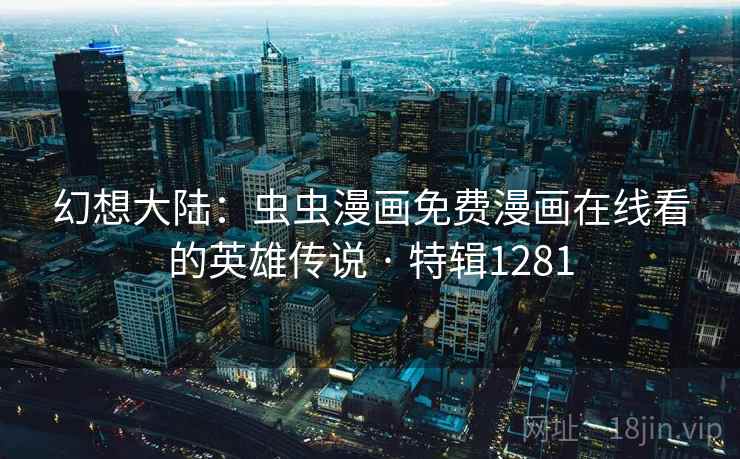 幻想大陆:虫虫漫画免费漫画在线看的英雄传说 · 特辑1281 第1张 幻想大陆:虫虫漫画免费漫画在线看的英雄传说 · 特辑1281 第1张