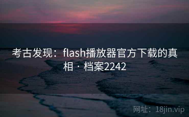 考古发现:flash播放器官方下载的真相 · 档案2242 第1张 考古发现:flash播放器官方下载的真相 · 档案2242 第1张