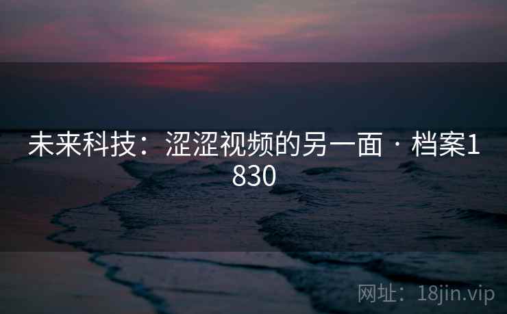 未来科技：涩涩视频的另一面 · 档案1830  第2张