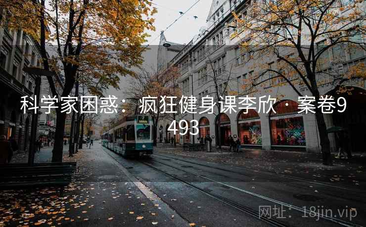 科学家困惑：疯狂健身课李欣 · 案卷9493  第2张