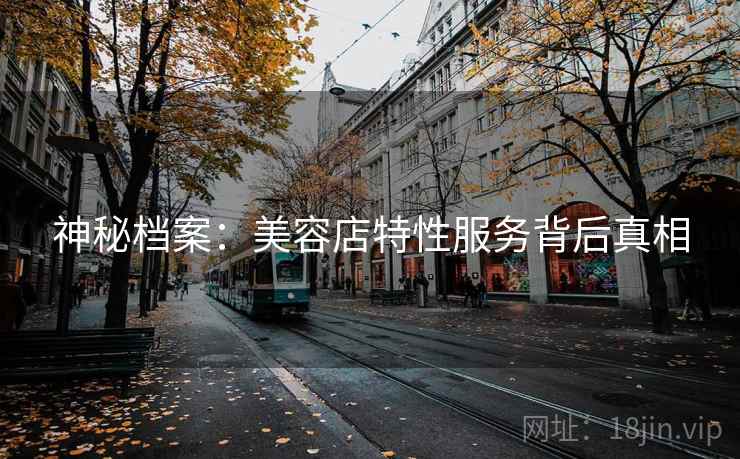 神秘档案：美容店特性服务背后真相  第1张